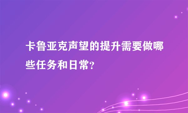 卡鲁亚克声望的提升需要做哪些任务和日常？