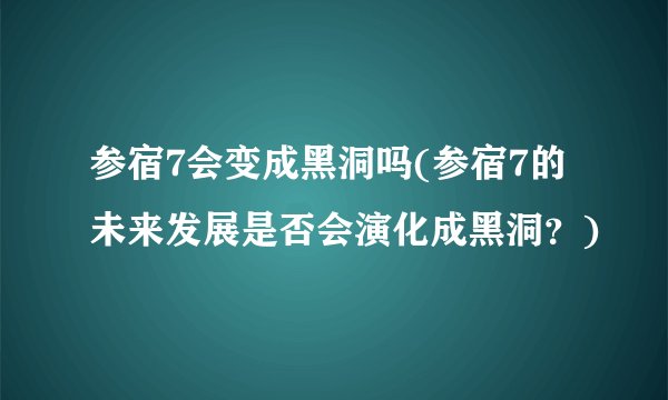 参宿7会变成黑洞吗(参宿7的未来发展是否会演化成黑洞？)