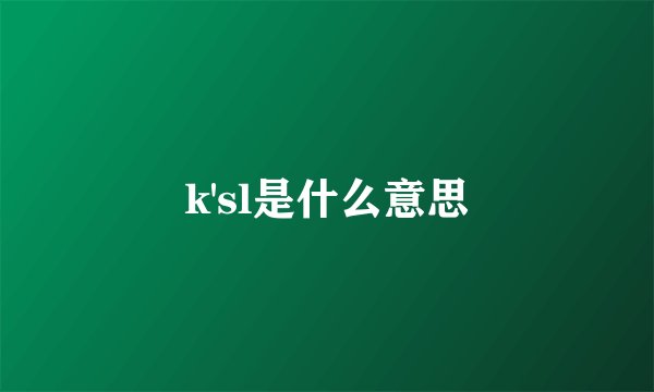 k'sl是什么意思