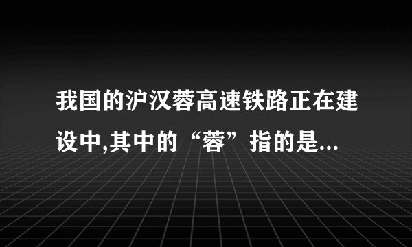我国的沪汉蓉高速铁路正在建设中,其中的“蓉”指的是哪座城市?