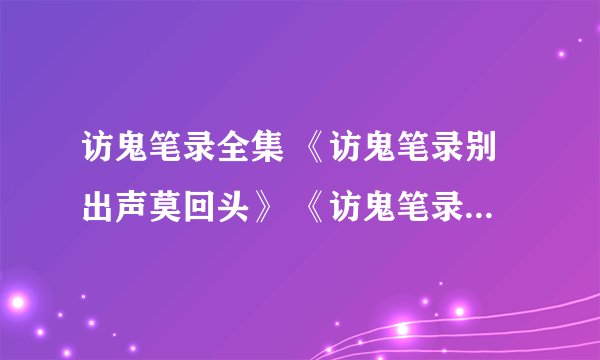 访鬼笔录全集 《访鬼笔录别出声莫回头》 《访鬼笔录勿心慌别发抖》 《访鬼笔录雾月星光馆》 《访鬼笔录秘