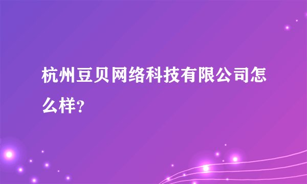 杭州豆贝网络科技有限公司怎么样？
