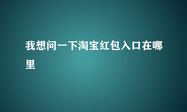 我想问一下淘宝红包入口在哪里