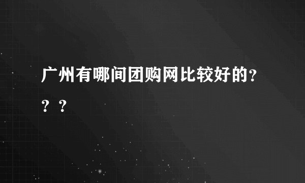 广州有哪间团购网比较好的？？？