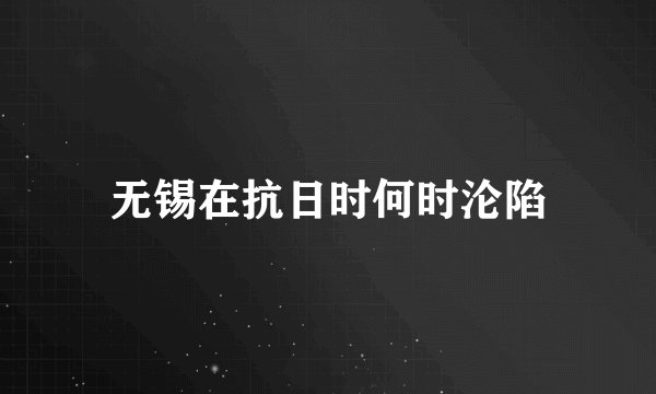 无锡在抗日时何时沦陷