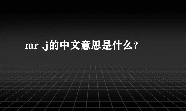 mr .j的中文意思是什么?