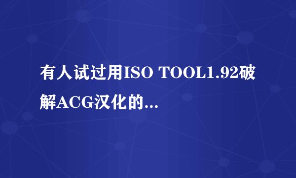有人试过用ISO TOOL1.92破解ACG汉化的P3了吗？