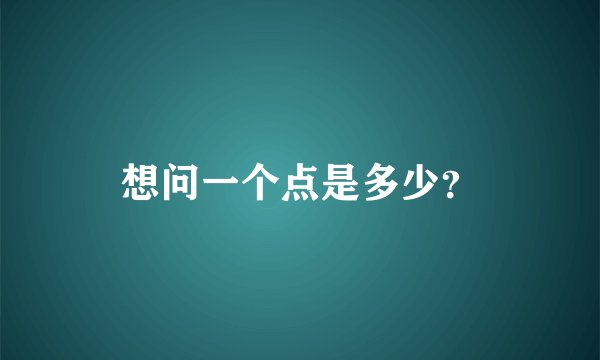 想问一个点是多少？
