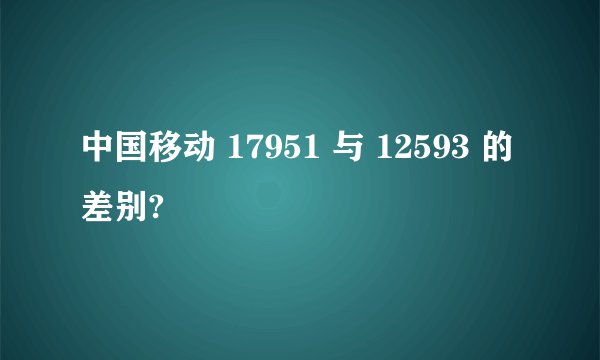 中国移动 17951 与 12593 的差别?