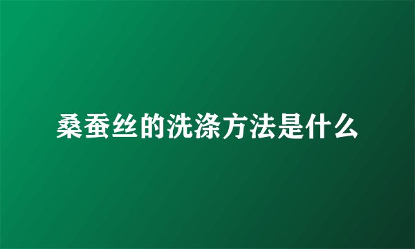 桑蚕丝的洗涤方法是什么