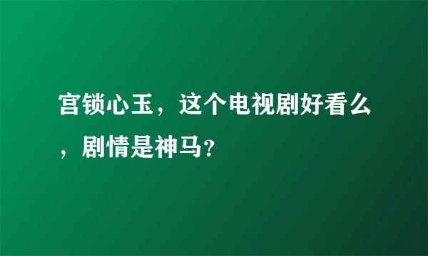 宫锁心玉，这个电视剧好看么，剧情是神马？