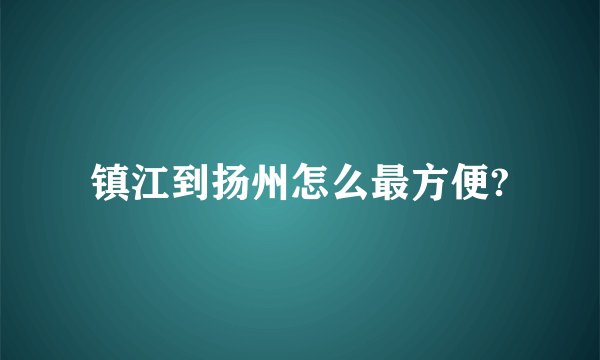 镇江到扬州怎么最方便?