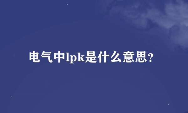 电气中lpk是什么意思？