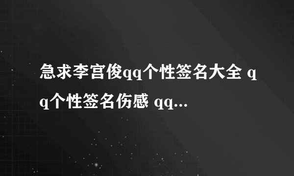 急求李宫俊qq个性签名大全 qq个性签名伤感 qq个性签名超拽 qq情侣个性签名 qq个性签名文字