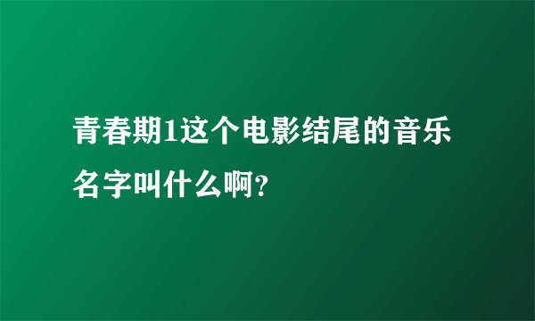 青春期1这个电影结尾的音乐名字叫什么啊？