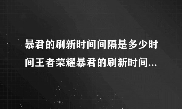 暴君的刷新时间间隔是多少时间王者荣耀暴君的刷新时间间隔快吧手游