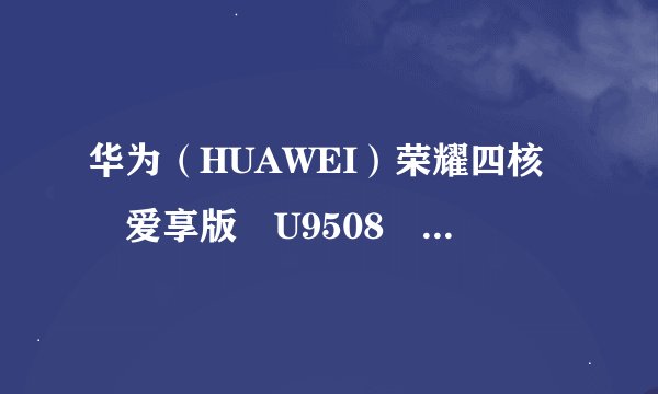 华为（HUAWEI）荣耀四核 爱享版 U9508 性能怎么样？