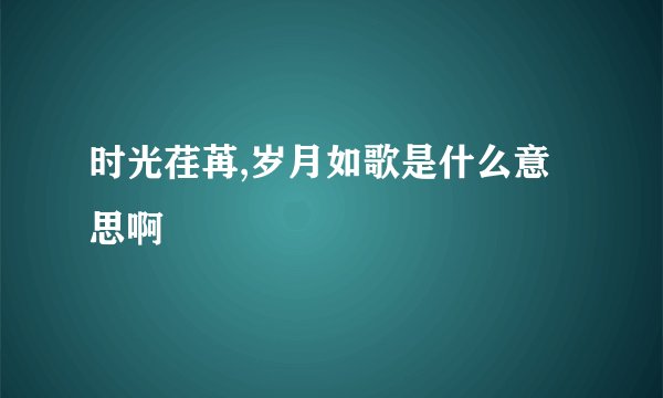 时光荏苒,岁月如歌是什么意思啊