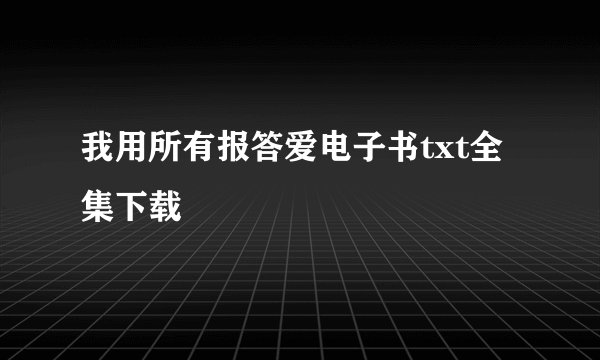 我用所有报答爱电子书txt全集下载