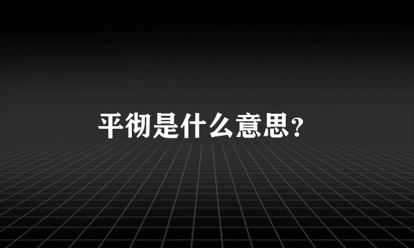 平彻是什么意思？