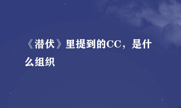 《潜伏》里提到的CC，是什么组织