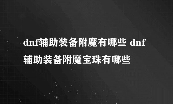 dnf辅助装备附魔有哪些 dnf辅助装备附魔宝珠有哪些