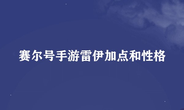 赛尔号手游雷伊加点和性格