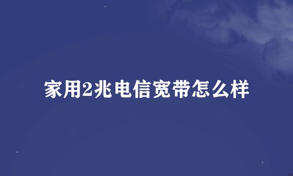 家用2兆电信宽带怎么样