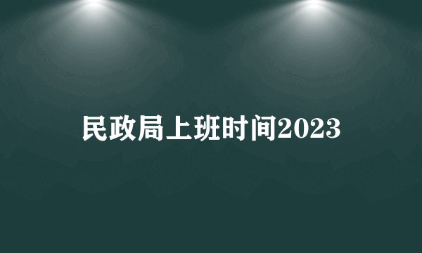 民政局上班时间2023