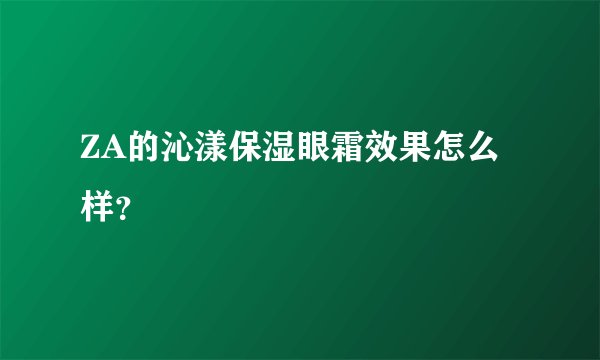 ZA的沁漾保湿眼霜效果怎么样？