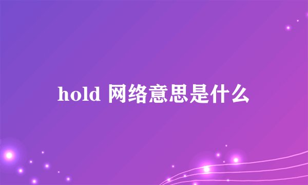 hold 网络意思是什么