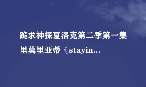 跪求神探夏洛克第二季第一集里莫里亚蒂《stayin alive》手机铃声及福尔摩斯那邪恶的短信音