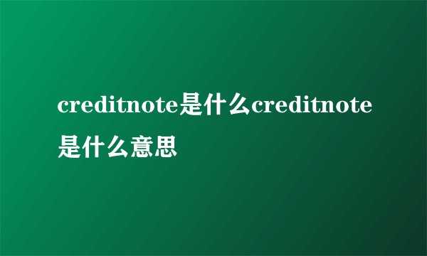 creditnote是什么creditnote是什么意思