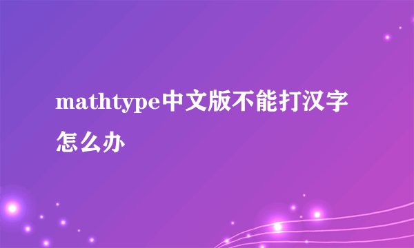 mathtype中文版不能打汉字怎么办
