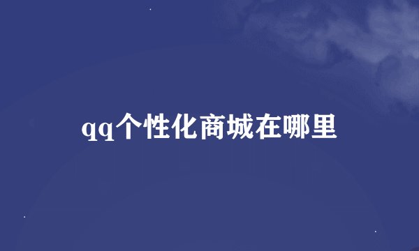 qq个性化商城在哪里