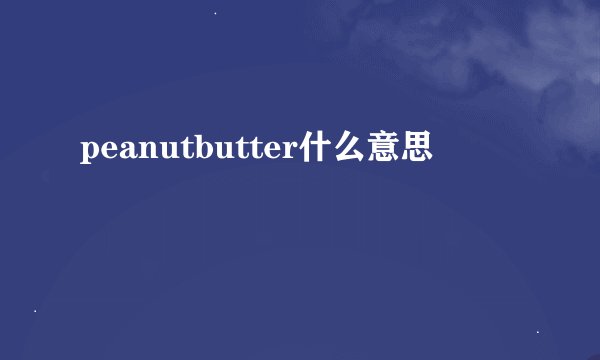 peanutbutter什么意思