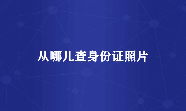 从哪儿查身份证照片