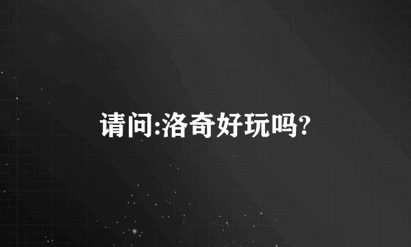 请问:洛奇好玩吗?