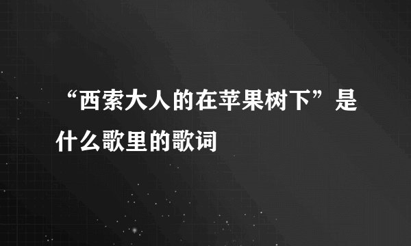 “西索大人的在苹果树下”是什么歌里的歌词