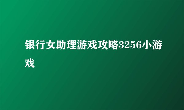 银行女助理游戏攻略3256小游戏