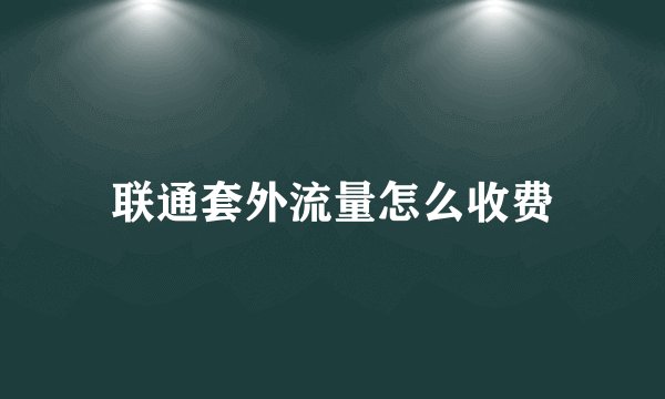 联通套外流量怎么收费