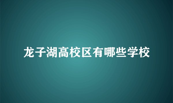龙子湖高校区有哪些学校