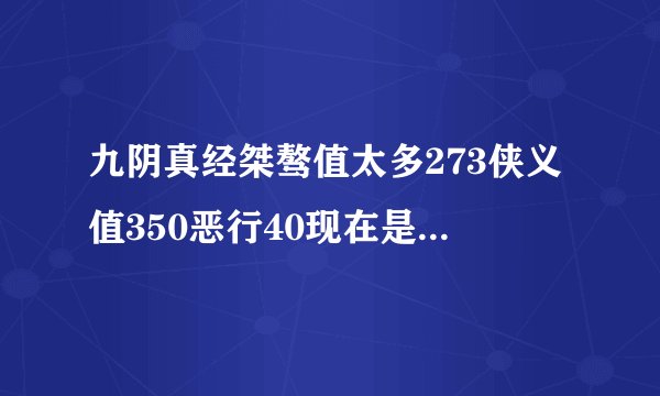 九阴真经桀骜值太多273侠义值350恶行40现在是狂，怎么刷侠