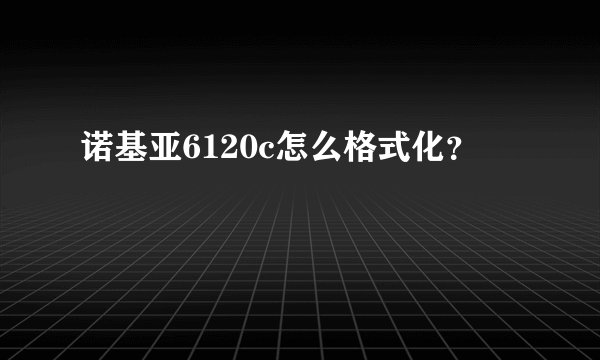 诺基亚6120c怎么格式化？