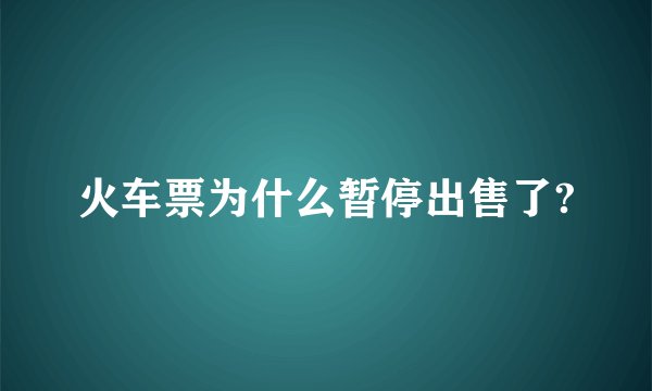 火车票为什么暂停出售了?