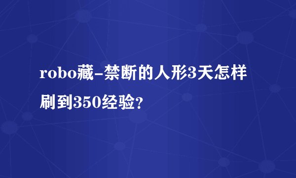 robo藏-禁断的人形3天怎样刷到350经验？