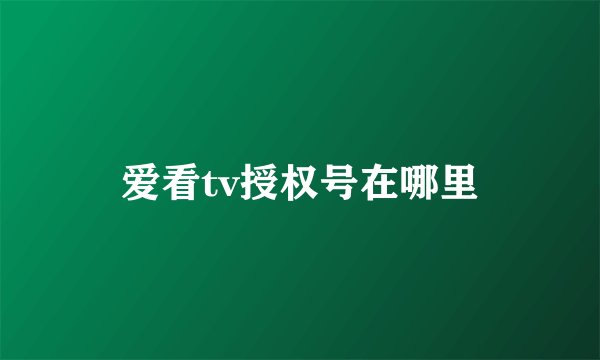 爱看tv授权号在哪里