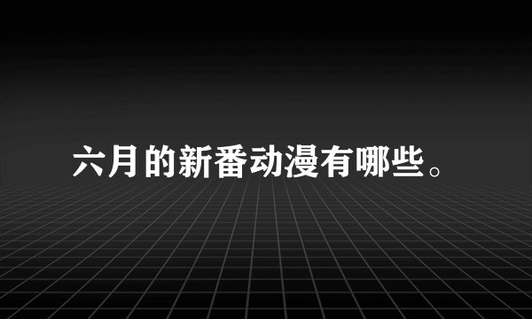 六月的新番动漫有哪些。