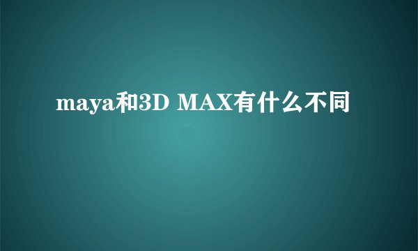 maya和3D MAX有什么不同