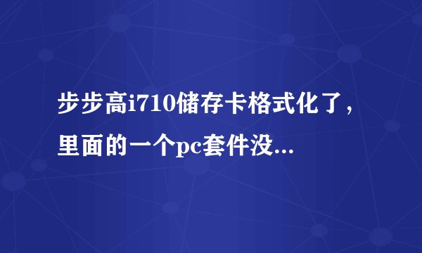 步步高i710储存卡格式化了,里面的一个pc套件没有了,谁能帮我下一个,或者有全套的软件给我一个
